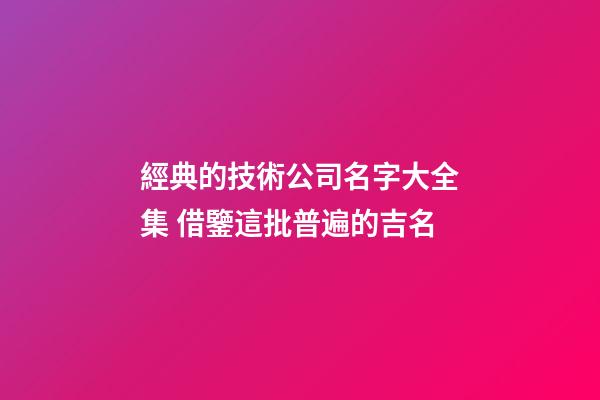 經典的技術公司名字大全集 借鑒這批普遍的吉名-第1張-公司起名-玄機派
